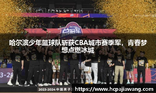 哈尔滨少年篮球队斩获CBA城市赛季军，青春梦想点燃冰城