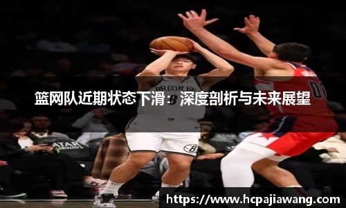 篮网队近期状态下滑：深度剖析与未来展望