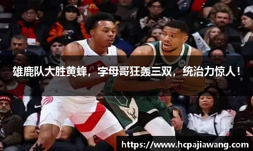 雄鹿队大胜黄蜂，字母哥狂轰三双，统治力惊人！