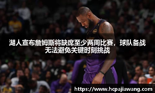 湖人宣布詹姆斯将缺席至少两周比赛，球队备战无法避免关键时刻挑战