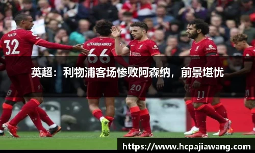 英超：利物浦客场惨败阿森纳，前景堪忧