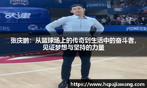 张庆鹏：从篮球场上的传奇到生活中的奋斗者，见证梦想与坚持的力量