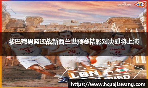黎巴嫩男篮迎战新西兰世预赛精彩对决即将上演