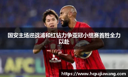 国安主场迎战浦和红钻力争亚冠小组赛首胜全力以赴