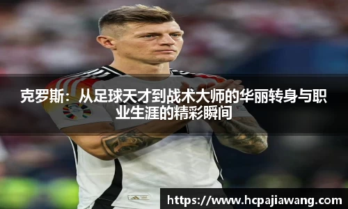 克罗斯：从足球天才到战术大师的华丽转身与职业生涯的精彩瞬间