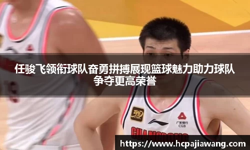 任骏飞领衔球队奋勇拼搏展现篮球魅力助力球队争夺更高荣誉