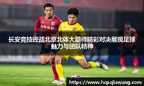 长安竞技迎战北京北体大期待精彩对决展现足球魅力与团队精神