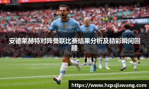 安德莱赫特对阵曼联比赛结果分析及精彩瞬间回顾