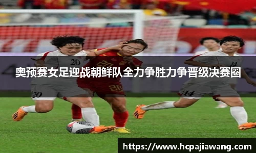 奥预赛女足迎战朝鲜队全力争胜力争晋级决赛圈