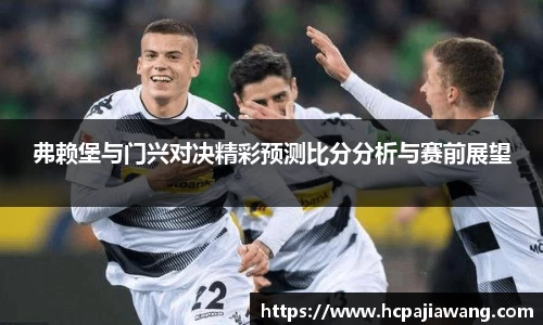 弗赖堡与门兴对决精彩预测比分分析与赛前展望