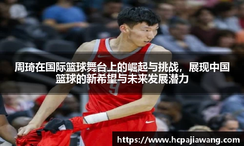 周琦在国际篮球舞台上的崛起与挑战，展现中国篮球的新希望与未来发展潜力