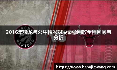 2016年猛龙与公牛精彩对决录像回放全程回顾与分析