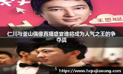 仁川与釜山偶像直播盛宴谁将成为人气之王的争夺战