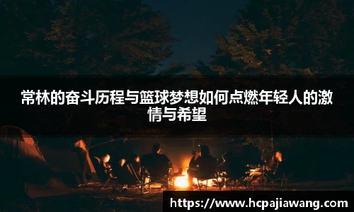 常林的奋斗历程与篮球梦想如何点燃年轻人的激情与希望