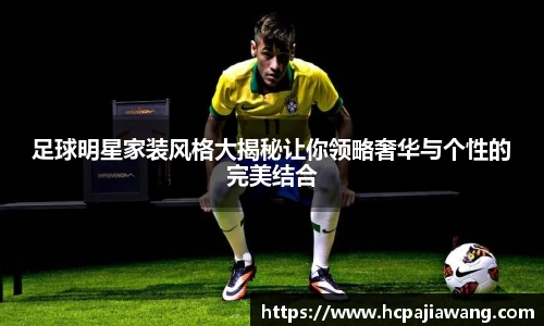 足球明星家装风格大揭秘让你领略奢华与个性的完美结合
