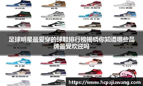 足球明星最爱穿的球鞋排行榜揭晓你知道哪些品牌最受欢迎吗