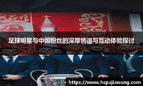 足球明星与中国粉丝的深厚情谊与互动体验探讨