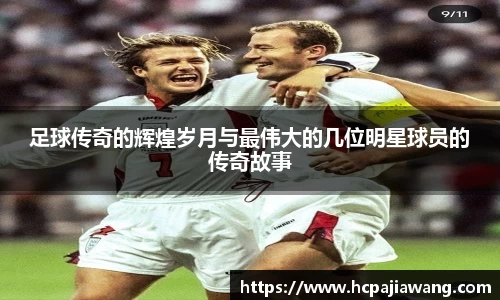 足球传奇的辉煌岁月与最伟大的几位明星球员的传奇故事