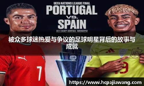 被众多球迷热爱与争议的足球明星背后的故事与成就