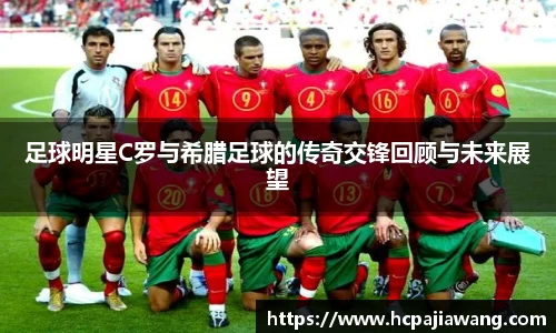 足球明星C罗与希腊足球的传奇交锋回顾与未来展望