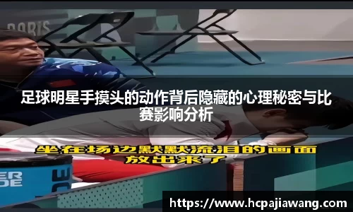 足球明星手摸头的动作背后隐藏的心理秘密与比赛影响分析