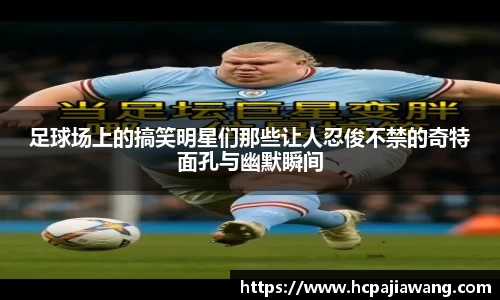 足球场上的搞笑明星们那些让人忍俊不禁的奇特面孔与幽默瞬间